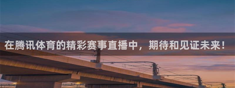 永利澳门股票：在腾讯体育的精彩赛事直播中，期待和见证未来！