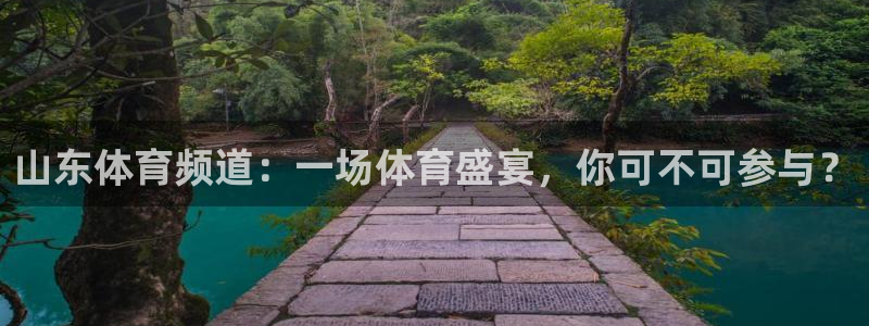 永利官网入口：山东体育频道：一场体育盛宴，你可不可参与？