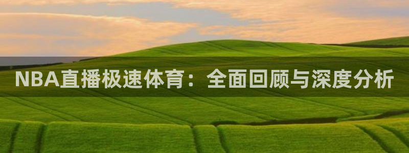 澳门永利皇宫：NBA直播极速体育：全面回顾与深度分析