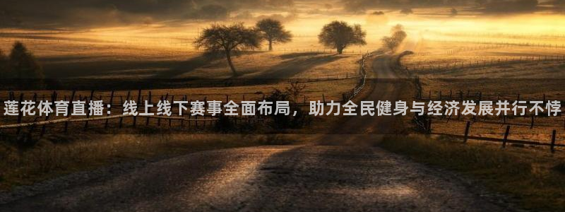 永利黄金树价值多少钱：莲花体育直播：线上线下赛事全面布局，助力全民健身与经济发展并行不悖