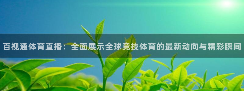 永利澳门：百视通体育直播：全面展示全球竞技体育的最新动向与精彩瞬间