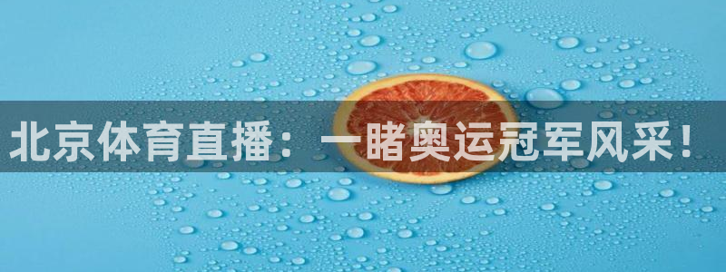 澳门永利发财树：北京体育直播：一睹奥运冠军风采！