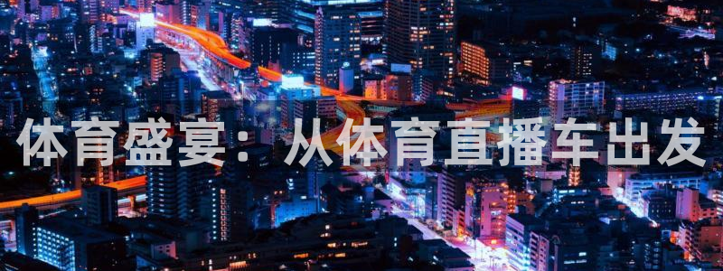永利澳门：体育盛宴：从体育直播车出发