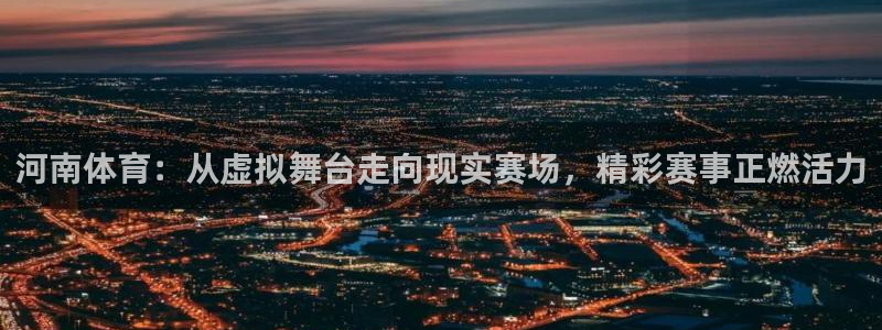 连永利：河南体育：从虚拟舞台走向现实赛场，精彩赛事正燃活力